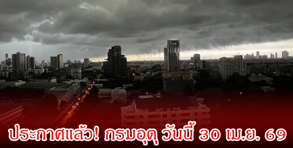 ประกาศแล้ว! กรมอุตุ วันนี้ 30 เม.ย. 69
