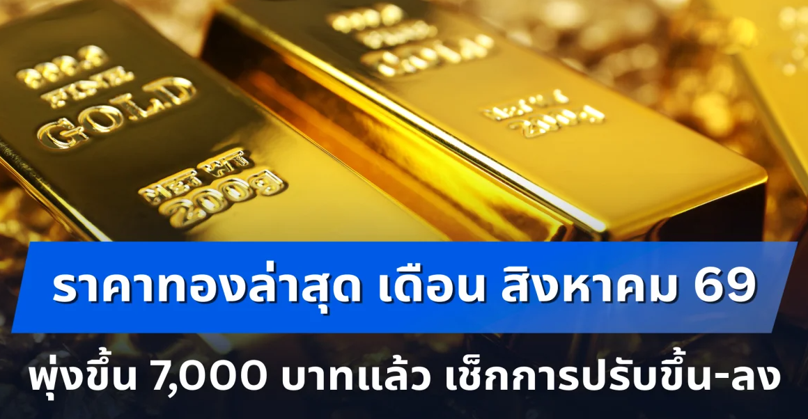 ราคาทองล่าสุด เดือน สิงหาคม 69 พุ่งขึ้น 7,000 บาทแล้ว เช็กการปรับขึ้น-ลง