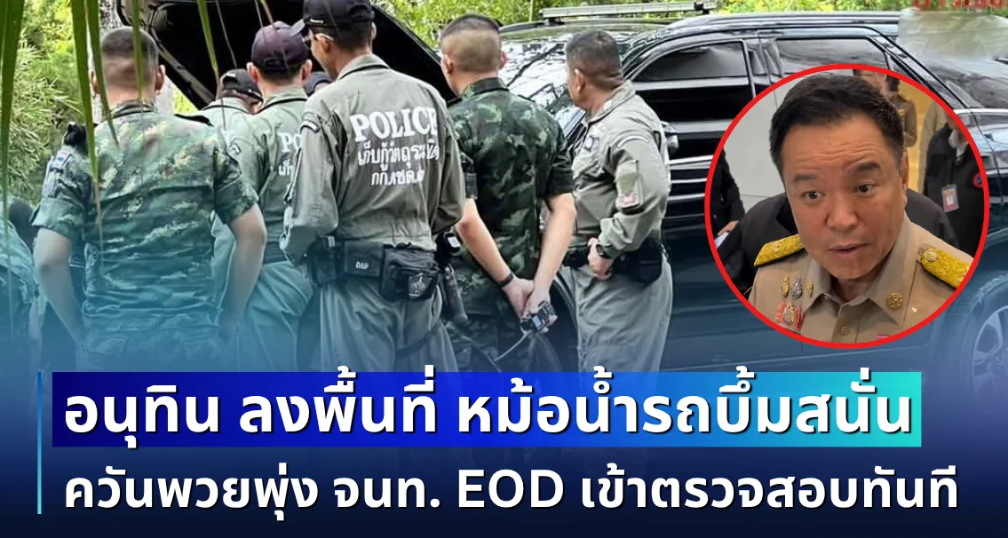 ระทึก! อนุทิน ลงพื้นที่ หม้อน้ำฟอร์จูนเนอร์บึ้มสนั่น ควันพวยพุ่ง จนท. EOD เข้าตรวจสอบทันที