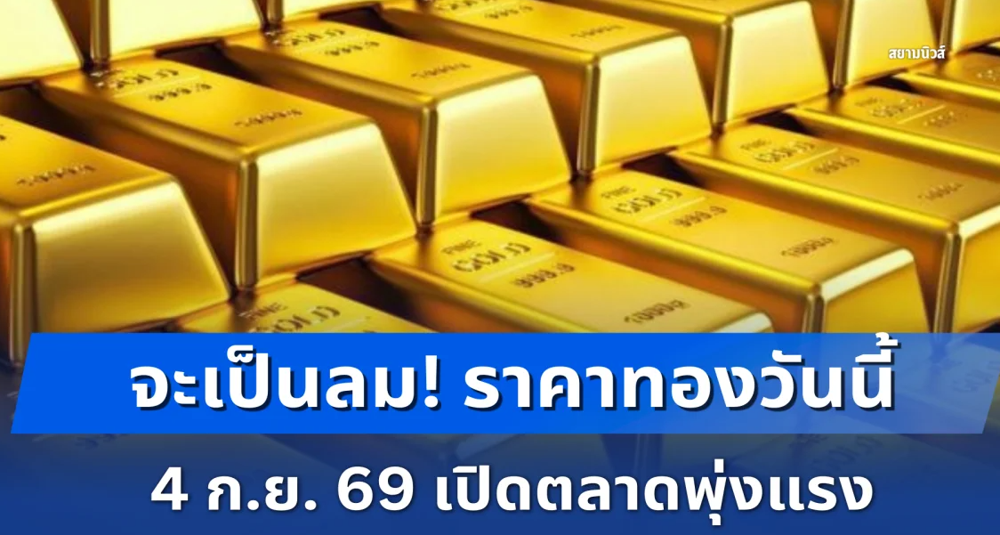 ราคาทองวันนี้ 4 ก.ย. 69 เปิดตลาดพุ่งแรง