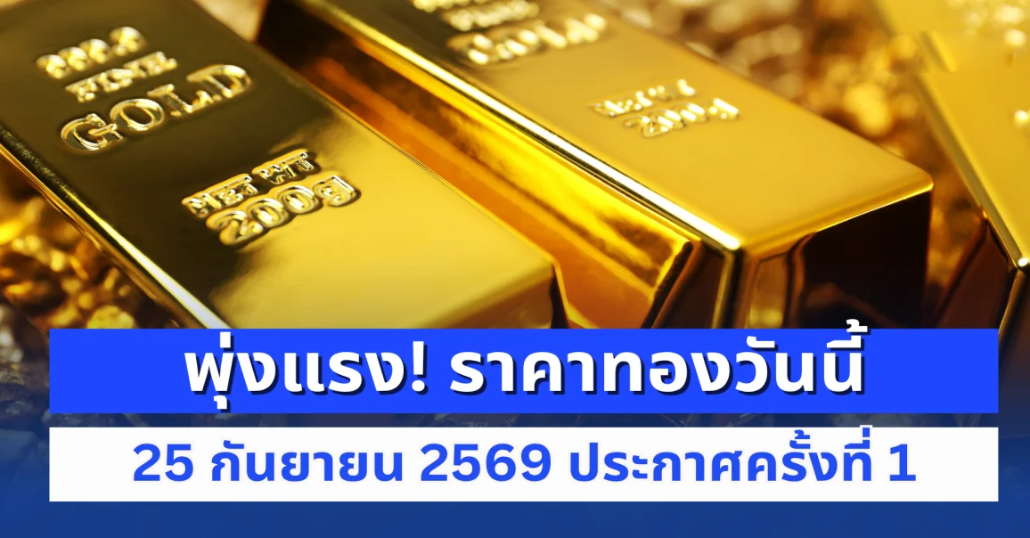 พุ่งแรง! ราคาทองวันนี้ 25 กันยายน 2569 ประกาศครั้งที่ 1
